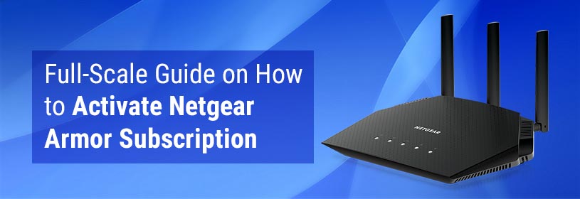 Full-Scale Guide on How to Activate Netgear Armor Subscription