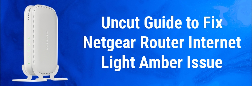 Uncut Guide to Fix Netgear Router Internet Light Amber Issue