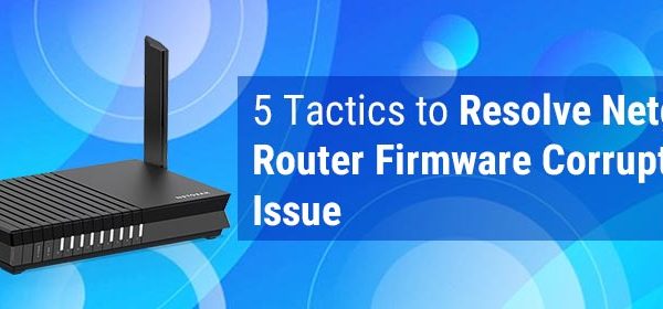 5 Tactics to Resolve Netgear Router Firmware Corrupted Issue