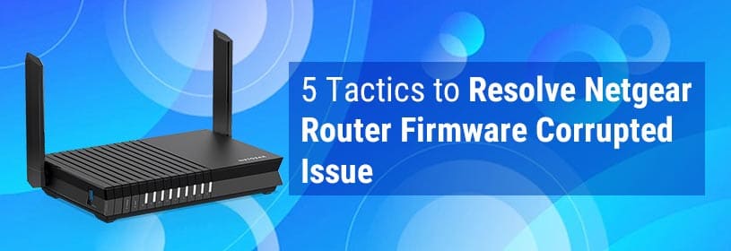 5 Tactics to Resolve Netgear Router Firmware Corrupted Issue